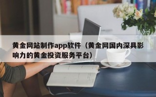 商丘黄金网站制作app软件（黄金网国内深具影响力的黄金投资服务平台）