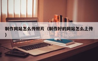 商丘制作网站怎么传照片（制作好的网站怎么上传）