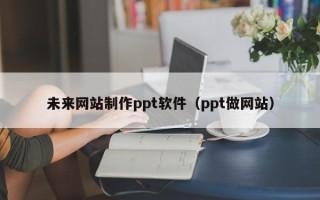 商丘未来网站制作ppt软件（ppt做网站）