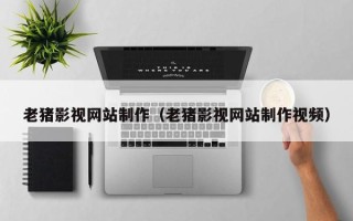 商丘老猪影视网站制作（老猪影视网站制作视频）
