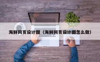 商丘海鲜网页设计图（海鲜网页设计图怎么做）