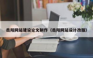 商丘岳阳网站建设论文制作（岳阳网站设计改版）
