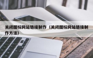 商丘关闭图标网站链接制作（关闭图标网站链接制作方法）