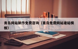 商丘青岛网站制作免费咨询（青岛免费网站建站模板）