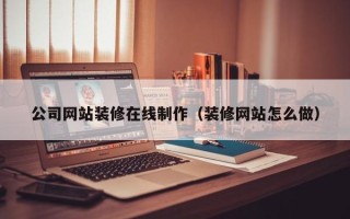 商丘公司网站装修在线制作（装修网站怎么做）