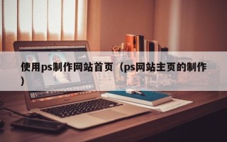 商丘使用ps制作网站首页（ps网站主页的制作）
