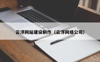 商丘云浮网站建设制作（云浮网络公司）