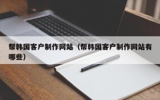 商丘帮韩国客户制作网站（帮韩国客户制作网站有哪些）